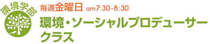 毎週金曜日[環境学部]環境・ソｰシャルプロデュｰサｰクラス