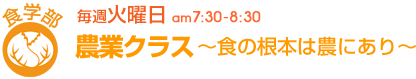 毎週火曜日[食学部]農業クラス 〜食の根本は農にあり〜