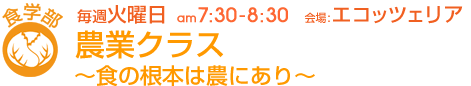 毎週火曜日[食学部]農業クラス 〜食の根本は農にあり〜