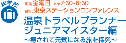 毎週金曜日[旅学部]温泉トラベルプランナー　ジュニアマイスター編〜癒されて元気になる旅を探究〜