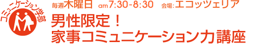 毎週木曜日[コミュニケーション学部]男性限定！家事コミュニケーション力講座