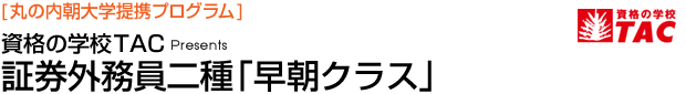 [丸の内朝大学提携プログラム] 資格の学校TAC Presents 証券外務員二種「早朝クラス」