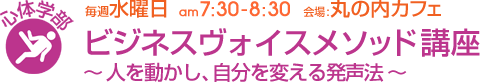 毎週水曜日[心体学部]ビジネスヴォイスメソッド講座〜人を動かし、自分を変える発声法〜