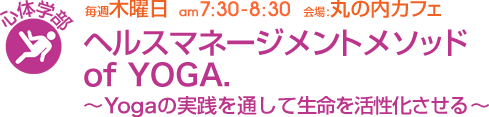 毎週木曜日[心体学部]ヘルスマネージメントメソッド of YOGA.〜Yogaの実践を通して生命を活性化させる〜