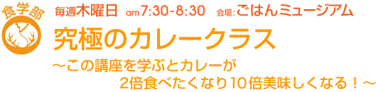 毎週木曜日[食学部]究極のカレークラス〜この講座を学ぶとカレーが2倍食べたくなり10倍美味しくなる！〜
