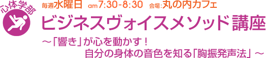 毎週水曜日[心体学部]ビジネスヴォイスメソッド講座 〜「響き」が心を動かす！自分の身体の音色を知る「胸振発声法」〜