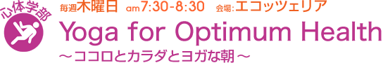 毎週木曜日[心体学部]Yoga for Optimum Health 〜ココロとカラダとヨガな朝〜